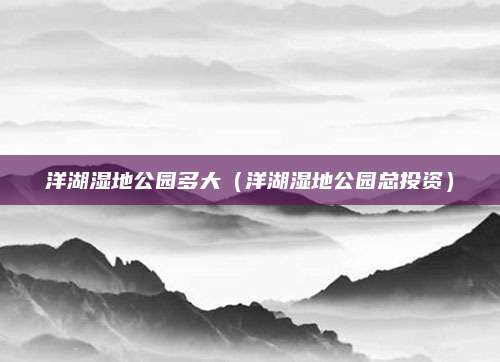 洋湖湿地公园多大(洋湖湿地公园总投资)