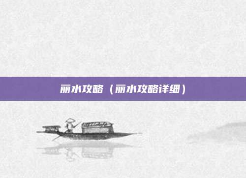 丽水攻略(丽水攻略详细)