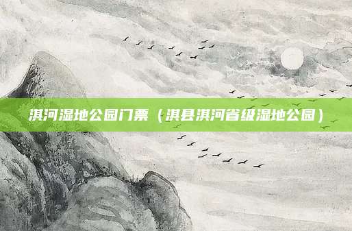 淇河湿地公园门票（淇县淇河省级湿地公园）