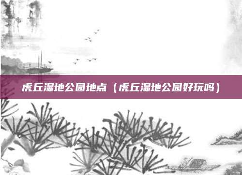 虎丘湿地公园地点(虎丘湿地公园好玩吗)