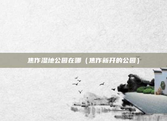 焦作湿地公园在哪（焦作新开的公园）