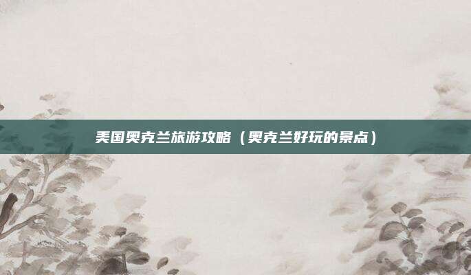美国奥克兰旅游攻略（奥克兰好玩的景点）