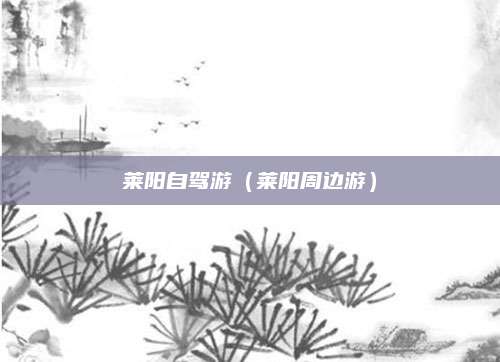 莱阳自驾游（莱阳周边游）