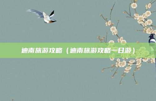迪南旅游攻略（迪南旅游攻略一日游）