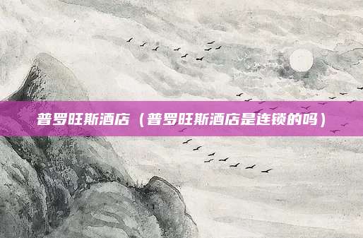 普罗旺斯酒店（普罗旺斯酒店是连锁的吗）