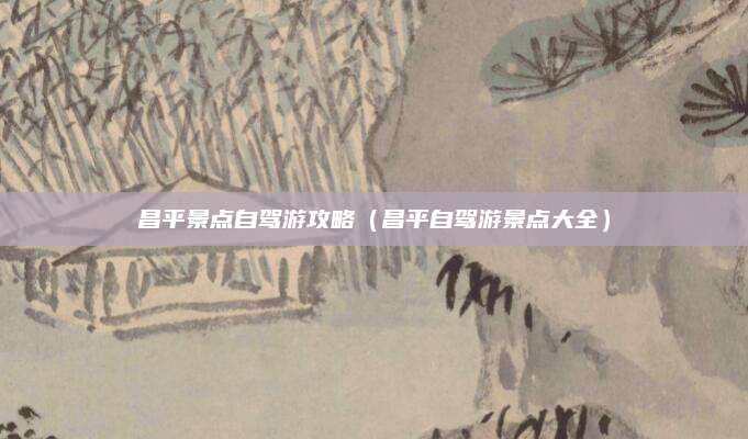 昌平景点自驾游攻略（昌平自驾游景点大全）