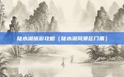 陡水湖旅游攻略(陡水湖风景区门票)