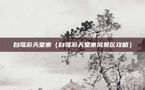 自驾游天堂寨（自驾游天堂寨风景区攻略）