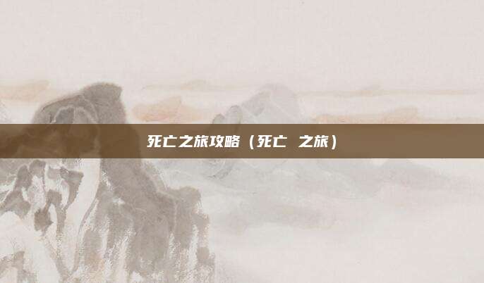 死亡之旅攻略(死亡 之旅)