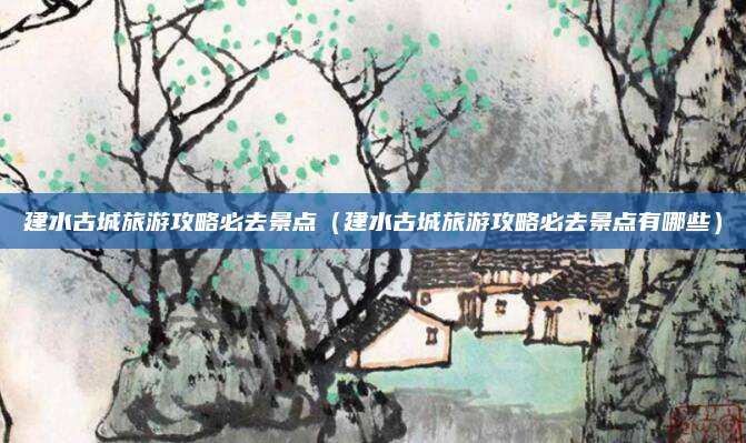 建水古城旅游攻略必去景点（建水古城旅游攻略必去景点有哪些）