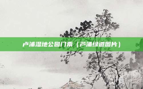 卢浦湿地公园门票(芦浦绿道图片)