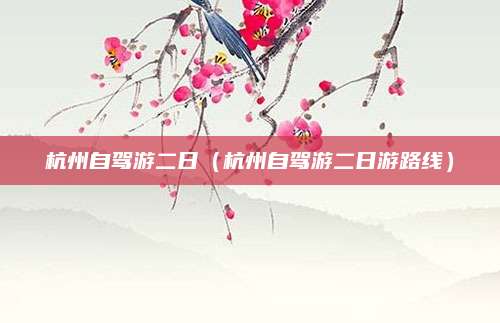 杭州自驾游二日（杭州自驾游二日游路线）