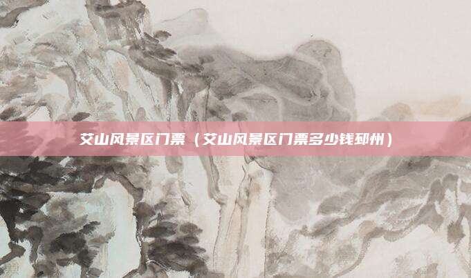 艾山风景区门票(艾山风景区门票多少钱邳州)