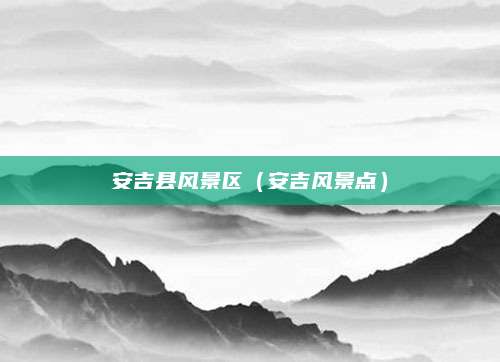 安吉县风景区(安吉风景点)
