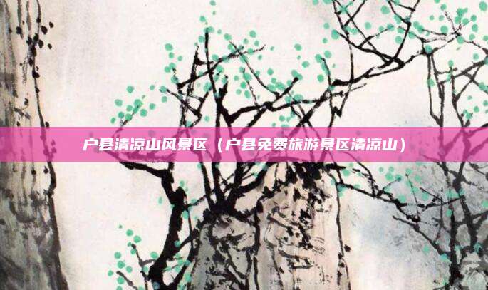 户县清凉山风景区(户县免费旅游景区清凉山)