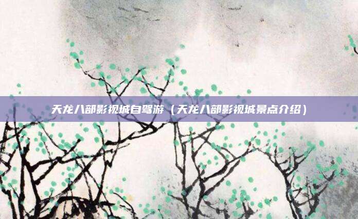 天龙八部影视城自驾游(天龙八部影视城景点介绍)