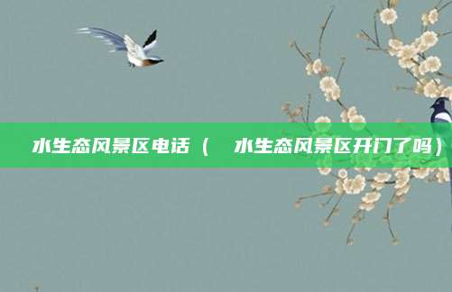 沕沕水生态风景区电话(淴淴水生态风景区开门了吗)