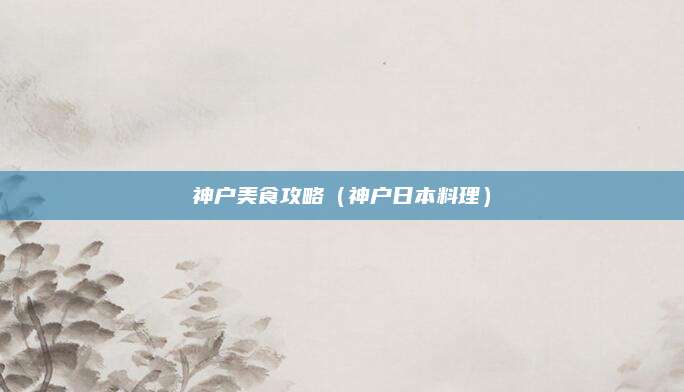 神户美食攻略（神户日本料理）