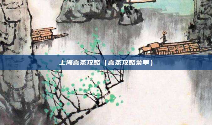 上海喜茶攻略(喜茶攻略菜单)