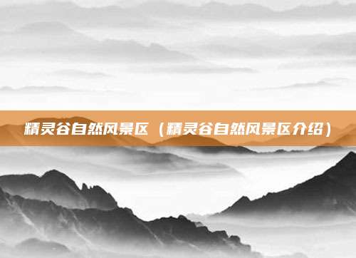 精灵谷自然风景区(精灵谷自然风景区介绍)