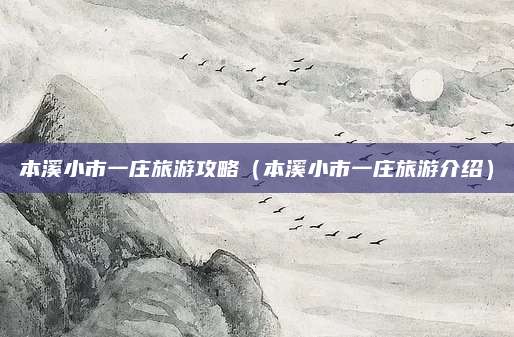 本溪小市一庄旅游攻略（本溪小市一庄旅游介绍）