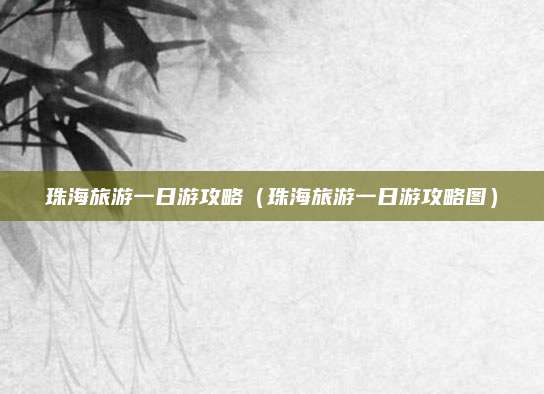 珠海旅游一日游攻略(珠海旅游一日游攻略图)