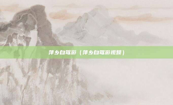 萍乡自驾游（萍乡自驾游视频）