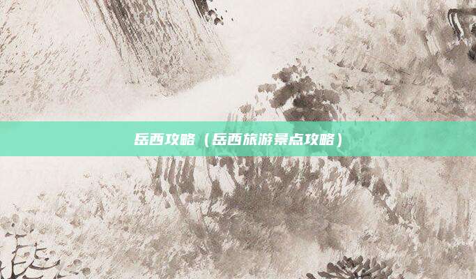 岳西攻略（岳西旅游景点攻略）