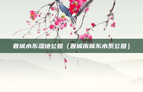 晋城水东湿地公园（晋城市城东水系公园）