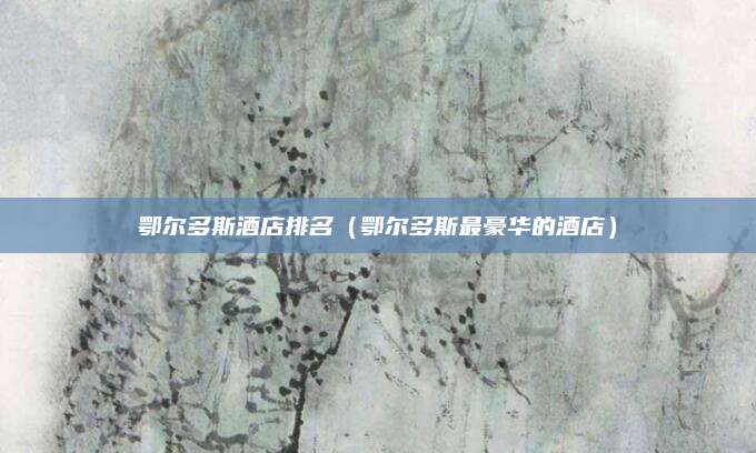 鄂尔多斯酒店排名(鄂尔多斯最豪华的酒店)