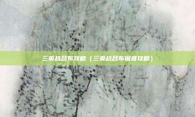 三英战吕布攻略（三英战吕布困难攻略）