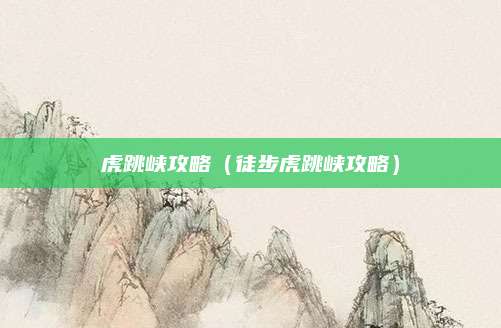 虎跳峡攻略(徒步虎跳峡攻略)