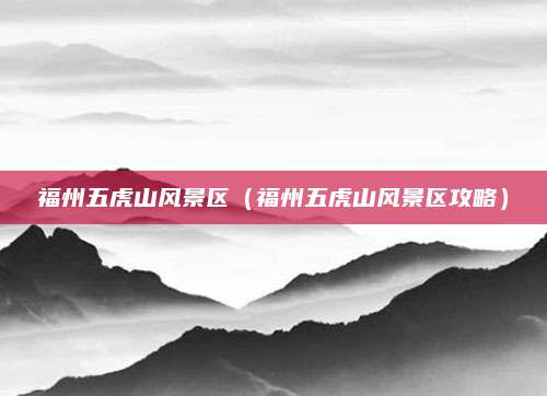 福州五虎山风景区（福州五虎山风景区攻略）
