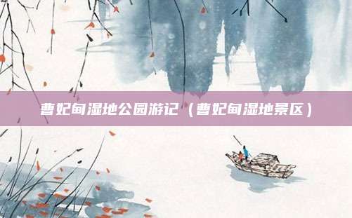 曹妃甸湿地公园游记（曹妃甸湿地景区）