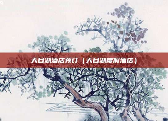 天目湖酒店预订(天目湖度假酒店)