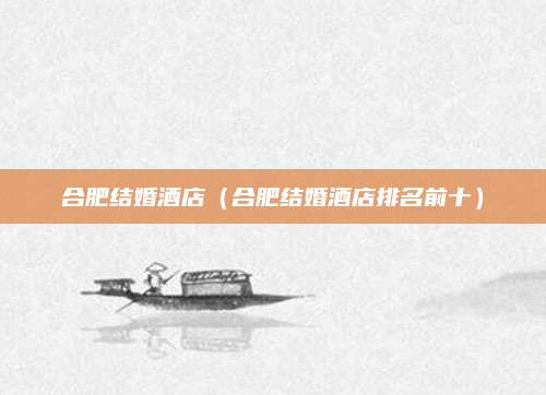 合肥结婚酒店（合肥结婚酒店排名前十）