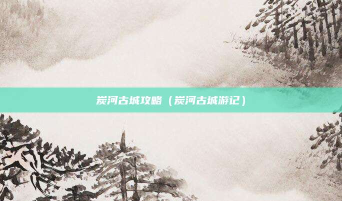 炭河古城攻略（炭河古城游记）