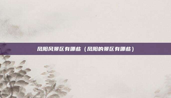 凤阳风景区有哪些(凤阳的景区有哪些)