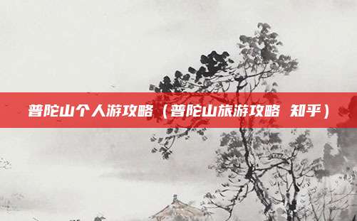 普陀山个人游攻略（普陀山旅游攻略 知乎）
