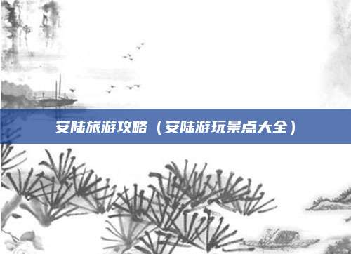 安陆旅游攻略（安陆游玩景点大全）