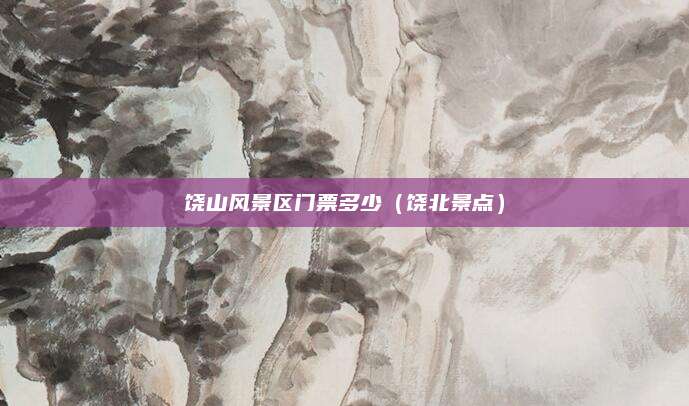 饶山风景区门票多少（饶北景点）