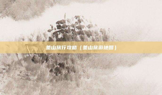 釜山旅行攻略（釜山旅游地图）