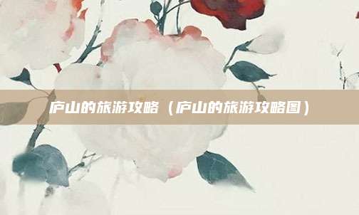 庐山的旅游攻略（庐山的旅游攻略图）