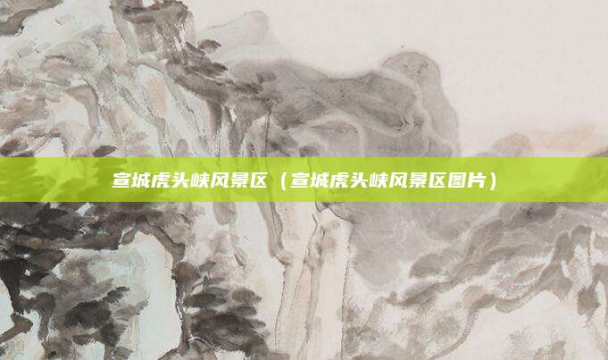 宣城虎头峡风景区(宣城虎头峡风景区图片)
