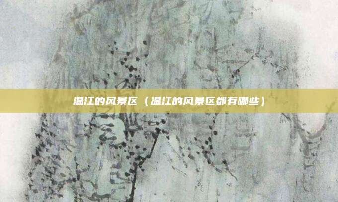 温江的风景区(温江的风景区都有哪些)