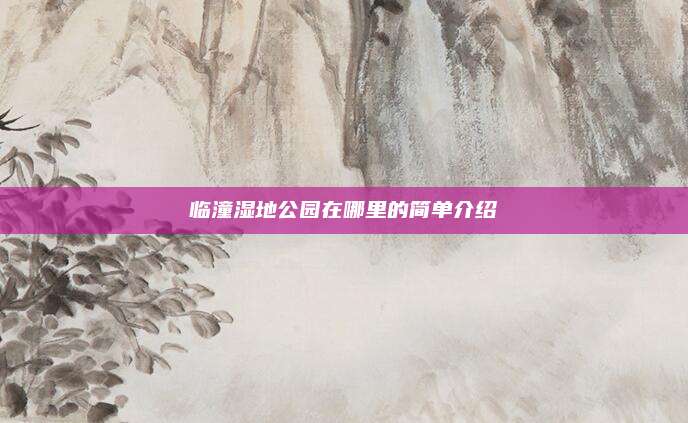 临潼湿地公园在哪里的简单介绍