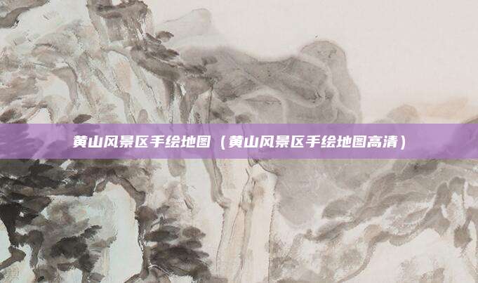 黄山风景区手绘地图(黄山风景区手绘地图高清)