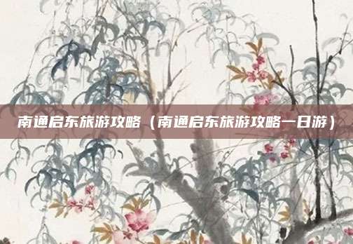 南通启东旅游攻略(南通启东旅游攻略一日游)