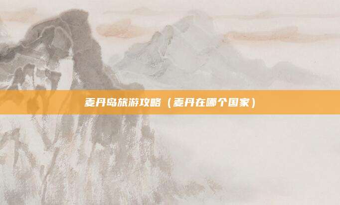 麦丹岛旅游攻略(麦丹在哪个国家)