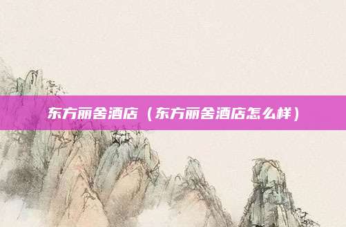 东方丽舍酒店(东方丽舍酒店怎么样)